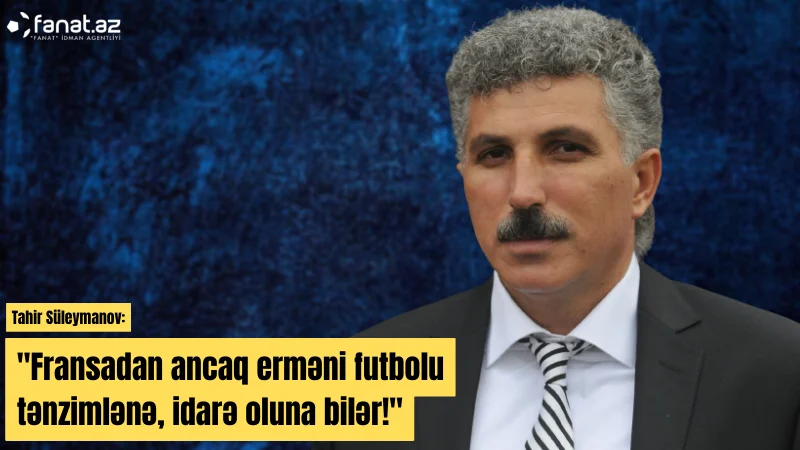 Tahir Süleymanov Elxan Məmmədovun FİFA-ya təyinatını şərh etdi 