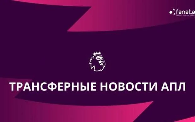 Трансферные новости: АПЛ 