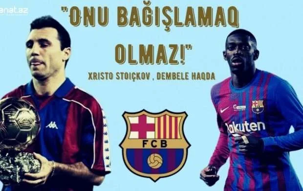 Xristo Stoiçkov Dembeleni tənqid etdi 